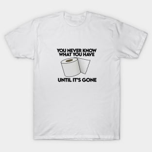you only know what you have until its gone T-Shirt